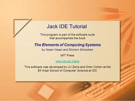Slide 1/8Jack IDE Tutorial, www.idc.ac.il/tecsTutorial Index This program is part of the software suite that accompanies the book The Elements of Computing.