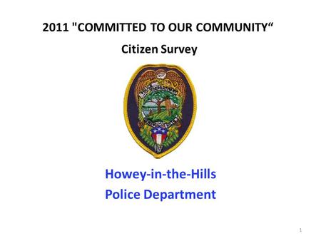 2011 COMMITTED TO OUR COMMUNITY“ Citizen Survey Howey-in-the-Hills Police Department 1.