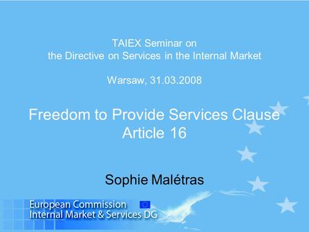 TAIEX Seminar on the Directive on Services in the Internal Market Warsaw, 31.03.2008 Freedom to Provide Services Clause Article 16 Sophie Malétras.