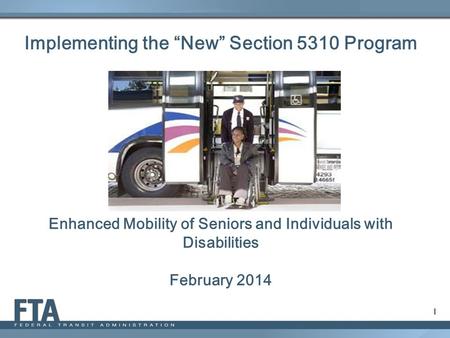 Enhanced Mobility of Seniors and Individuals with Disabilities February 2014 1 Implementing the “New” Section 5310 Program.