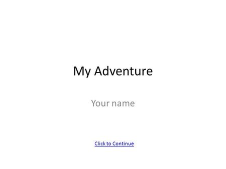 My Adventure Your name Click to Continue You are walking to school Click to Continue.