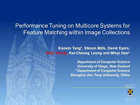 Performance Tuning on Multicore Systems for Feature Matching within Image Collections Xiaoxin Tang*, Steven Mills, David Eyers, Zhiyi Huang, Kai-Cheung.