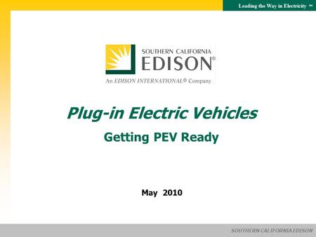 Leading the Way in Electricity SM SOUTHERN CALIFORNIA EDISON May 2010 Plug-in Electric Vehicles Getting PEV Ready.