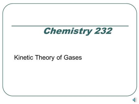 Chemistry 232 Kinetic Theory of Gases Kinetic Molecular Theory of Gases Macroscopic (i.e., large quantity) behaviour of gases – pressure, volume, and.