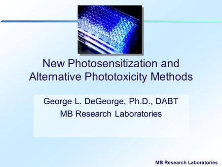 MB Research Laboratories New Photosensitization and Alternative Phototoxicity Methods George L. DeGeorge, Ph.D., DABT MB Research Laboratories.