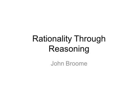 Rationality Through Reasoning John Broome. When someone believes she ought to F, often her belief causes her to intend to F. How does that happen? Call.