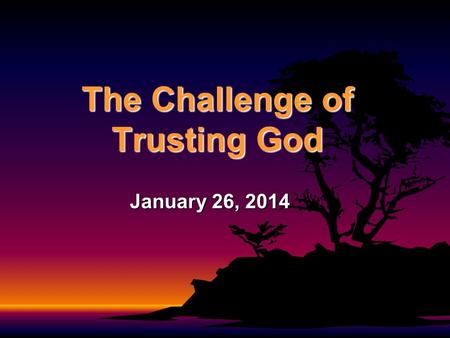 The Challenge of Trusting God January 26, 2014. 1 Kings 11:29-39 About that time Jeroboam was going out of Jerusalem, and Ahijah the prophet of Shiloh.