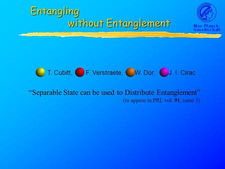 Entangling without Entanglement T. Cubitt, F. Verstraete, W. Dür, J. I. Cirac “Separable State can be used to Distribute Entanglement” (to appear in PRL.