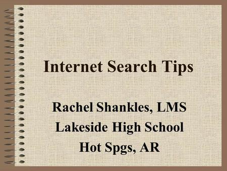 Internet Search Tips Rachel Shankles, LMS Lakeside High School Hot Spgs, AR.
