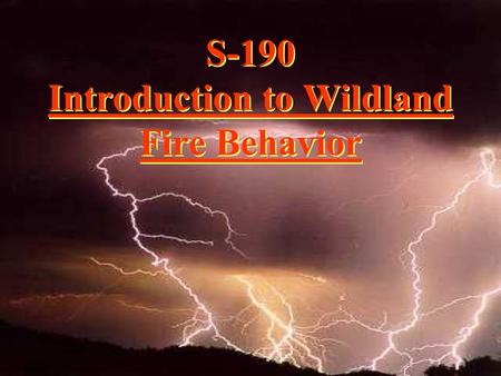 S-190 Introduction to Wildland Fire Behavior. Why we feel fire behavior training is critical.