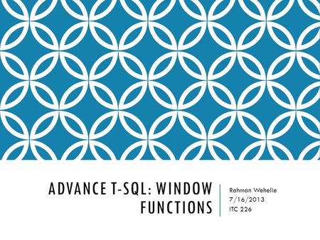 ADVANCE T-SQL: WINDOW FUNCTIONS Rahman Wehelie 7/16/2013 ITC 226.