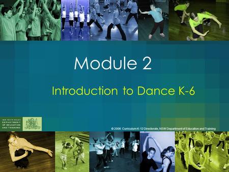 Module 2 Introduction to Dance K-6 © 2006 Curriculum K-12 Directorate, NSW Department of Education and Training.