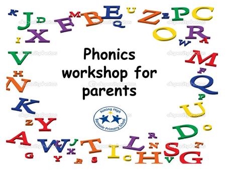 Phonics workshop for parents. Why? Gives children the building blocks for learning to read and write.