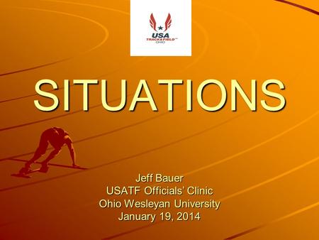 SITUATIONS Jeff Bauer USATF Officials’ Clinic Ohio Wesleyan University January 19, 2014.