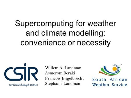 Willem A. Landman Asmerom Beraki Francois Engelbrecht Stephanie Landman Supercomputing for weather and climate modelling: convenience or necessity.