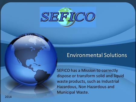Environmental Solutions SEFICO has a Mission to correctly dispose or transform solid and liquid waste products, such as Industrial Hazardous, Non Hazardous.