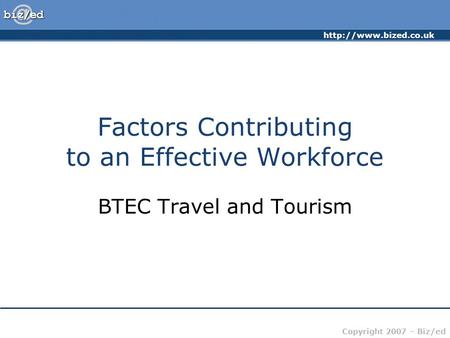 Copyright 2007 – Biz/ed Factors Contributing to an Effective Workforce BTEC Travel and Tourism.
