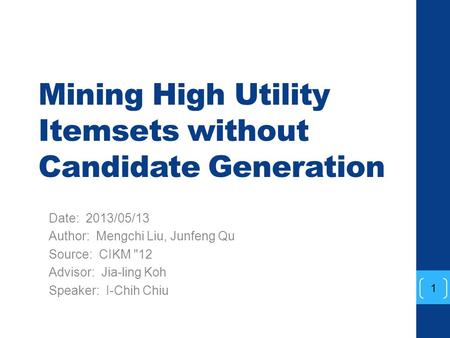Mining High Utility Itemsets without Candidate Generation Date: 2013/05/13 Author: Mengchi Liu, Junfeng Qu Source: CIKM 12 Advisor: Jia-ling Koh Speaker: