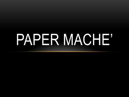 PAPER MACHE’.
