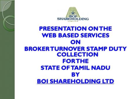 PRESENTATION ON THE WEB BASED SERVICES ON BROKER TURNOVER STAMP DUTY COLLECTION FOR THE STATE OF TAMIL NADU BY BOI SHAREHOLDING LTD PRESENTATION ON THE.