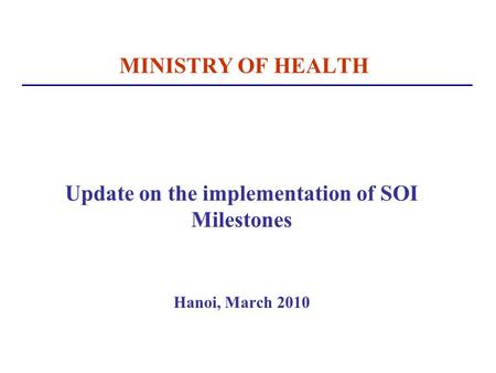 MINISTRY OF HEALTH Update on the implementation of SOI Milestones Hanoi, March 2010.