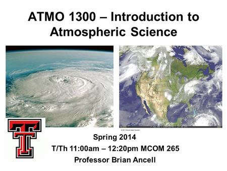 ATMO 1300 – Introduction to Atmospheric Science Spring 2014 Professor Brian Ancell T/Th 11:00am – 12:20pm MCOM 265.