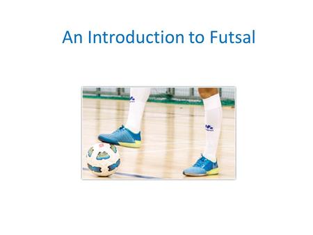 An Introduction to Futsal. Aims To gain knowledge about futsal as a sport To assess the different skills required to play futsal To evaluate the benefits.