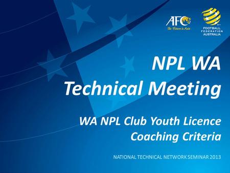 NPL WA Technical Meeting WA NPL Club Youth Licence Coaching Criteria NATIONAL TECHNICAL NETWORK SEMINAR 2013.