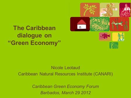The Caribbean dialogue on “Green Economy” Nicole Leotaud Caribbean Natural Resources Institute (CANARI) Caribbean Green Economy Forum Barbados, March 29.