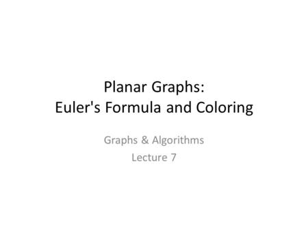Planar Graphs: Euler's Formula and Coloring Graphs & Algorithms Lecture 7 TexPoint fonts used in EMF. Read the TexPoint manual before you delete this box.: