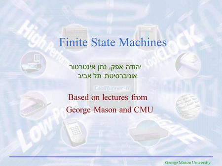 George Mason University Finite State Machines Based on lectures from George Mason and CMU יהודה אפק, נתן אינטרטור אוניברסיטת תל אביב.