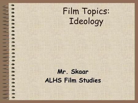 Film Topics: Ideology Mr. Skaar ALHS Film Studies.