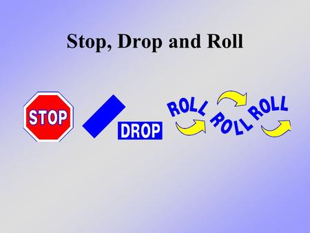 Stop, Drop and Roll. What we will learn today Today we will practice what we learned before about how we can protect ourselves if our clothes, or someone.