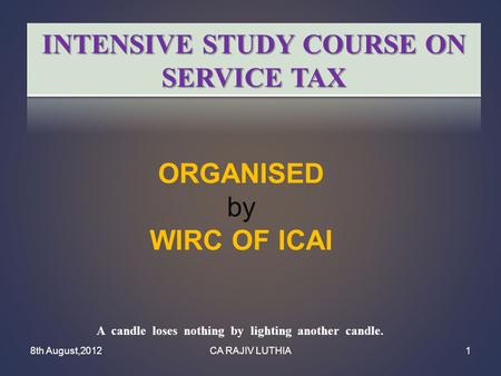 ORGANISED by WIRC OF ICAI 8th August,2012CA RAJIV LUTHIA1 A candle loses nothing by lighting another candle.