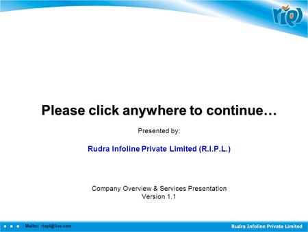 Mailto: Please click anywhere to continue… Presented by: Rudra Infoline Private Limited (R.I.P.L.) Company Overview & Services Presentation.