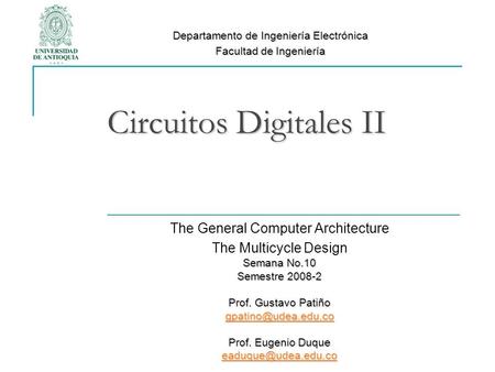 Circuitos Digitales II The General Computer Architecture The Multicycle Design Semana No.10 Semestre 2008-2 Prof. Gustavo Patiño Prof.