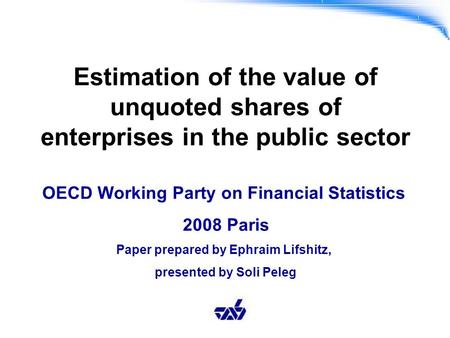 Estimation of the value of unquoted shares of enterprises in the public sector OECD Working Party on Financial Statistics 2008 Paris Paper prepared by.