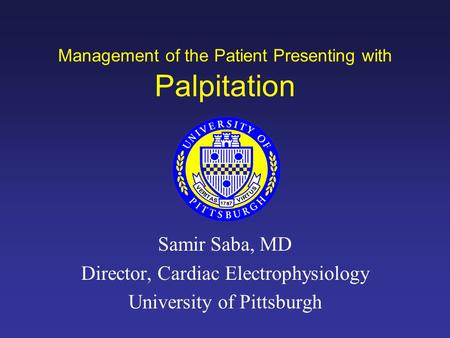 Management of the Patient Presenting with Palpitation Samir Saba, MD Director, Cardiac Electrophysiology University of Pittsburgh.