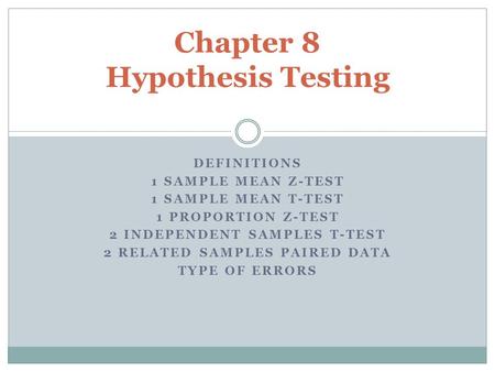 DEFINITIONS 1 SAMPLE MEAN Z-TEST 1 SAMPLE MEAN T-TEST 1 PROPORTION Z-TEST 2 INDEPENDENT SAMPLES T-TEST 2 RELATED SAMPLES PAIRED DATA TYPE OF ERRORS Chapter.