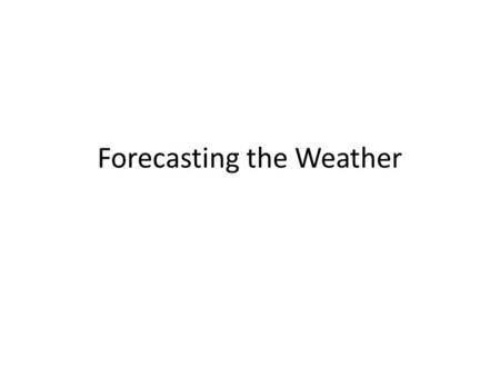 Forecasting the Weather. https://www.youtube.com/watch?v=OdcCMn 5sbzM https://www.youtube.com/watch?v=OdcCMn 5sbzM https://www.youtube.com/watch?v=ILAe0c8h.