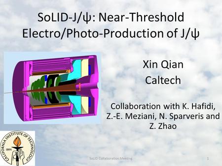 SoLID-J/ψ: Near-Threshold Electro/Photo-Production of J/ψ Xin Qian Caltech Collaboration with K. Hafidi, Z.-E. Meziani, N. Sparveris and Z. Zhao SoLID.
