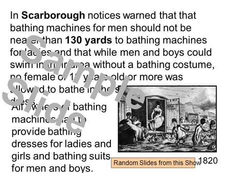 In Scarborough notices warned that that bathing machines for men should not be nearer than 130 yards to bathing machines for ladies and that while men.