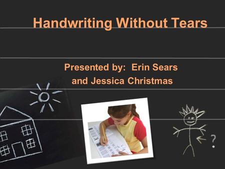 Handwriting Without Tears Presented by: Erin Sears and Jessica Christmas.
