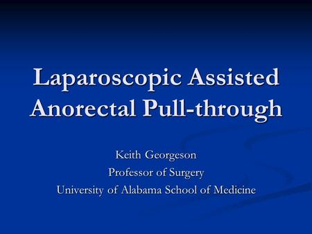 Laparoscopic Assisted Anorectal Pull-through Keith Georgeson Professor of Surgery University of Alabama School of Medicine.