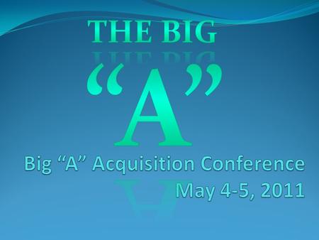 Big “A” Acquisition Conference May 4-5, 2011