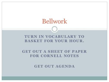 TURN IN VOCABULARY TO BASKET FOR YOUR HOUR. GET OUT A SHEET OF PAPER FOR CORNELL NOTES GET OUT AGENDA Bellwork.