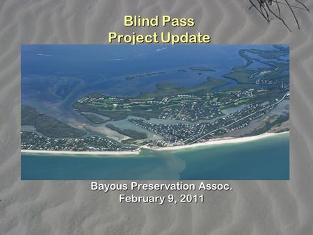 Blind Pass Project Update Bayous Preservation Assoc. February 9, 2011.