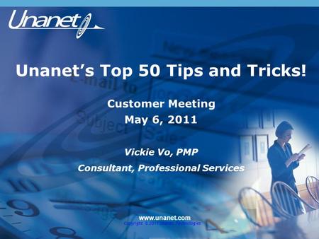Unanet’s Top 50 Tips and Tricks! Customer Meeting May 6, 2011 Vickie Vo, PMP Consultant, Professional Services www.unanet.com Copyright © 2011 Unanet Technologies.