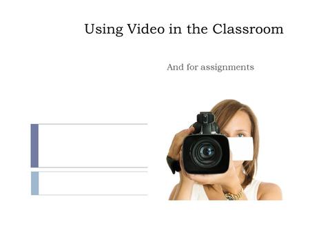 Using Video in the Classroom And for assignments.