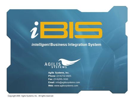 Copyright 2005 Agilis Systems, Inc. All rights reserved. intelligent Business Integration System Agilis Systems, Inc. Phone: (314)732-4925 Fax: (314)205-1630.